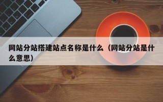 莘县网站分站搭建站点名称是什么（网站分站是什么意思）