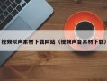 莘县视频拟声素材下载网站（视频声音素材下载）