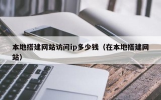 莘县本地搭建网站访问ip多少钱（在本地搭建网站）
