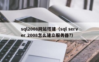 莘县sql2008网站搭建（sql server 2008怎么建立服务器?）