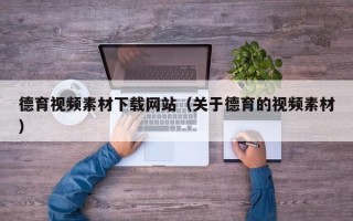 莘县德育视频素材下载网站（关于德育的视频素材）