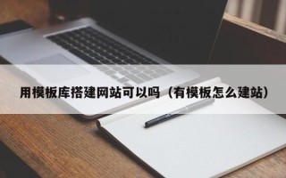 莘县用模板库搭建网站可以吗（有模板怎么建站）