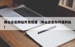 莘县佛山企业网站开发搭建（佛山企业如何建网站）