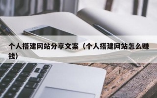 莘县个人搭建网站分享文案（个人搭建网站怎么赚钱）