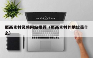 莘县原画素材灵感网站推荐（原画素材的地址是什么）