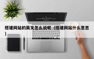 莘县搭建网站的英文怎么说呢（搭建网站什么意思）