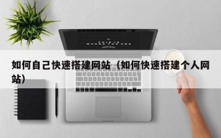莘县如何自己快速搭建网站（如何快速搭建个人网站）