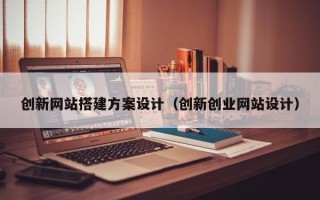 莘县创新网站搭建方案设计（创新创业网站设计）